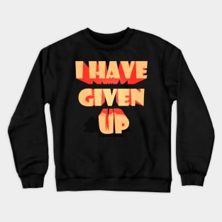 I HAVE GIVEN UP Crewneck Sweatshirt